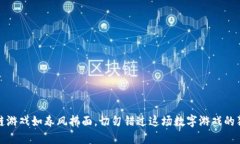 让区块链游戏如春风拂面，切勿错过这场数字游