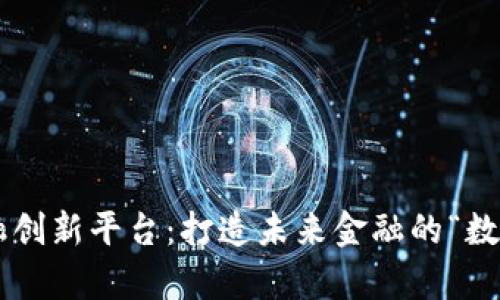 区块链金融创新平台：打造未来金融的“数字魔法师”！