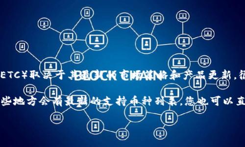 截至2023年10月，Tokenim 是一种数字资产交易平台或者相关服务，但具体是否支持以太坊经典（ETC）取决于其最新的市场策略和产品更新。很可能在不同的时间，Tokenim会根据市场需求和用户反馈，选择支持或不支持某些特定的加密货币。

如果您想要确认Tokenim是否支持ETC，建议您访问其官方网站或查看他们的公告及更新，通常在这些地方会有最新的支持币种列表。您也可以直接联系他们的客服获取最准确的信息。

请注意，加密货币市场变化频繁，因此请及时获取信息以便做出正确的投资决策。