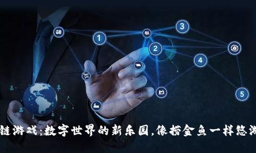 区块链游戏：数字世界的新乐园，像捞金鱼一样悠游其中