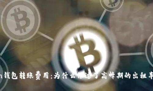 ImToken钱包转账费用：为什么像过了高峰期的出租车那样贵？