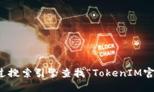 抱歉，我无法提供特定网站的下载地址或链接。不过，您可以通过搜索引擎查找“TokenIM官网下载”以找到相关信息。确保访问的是官方网站，以确保安全。