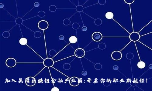 加入吴清区块链金融产业园：开启你的职业新航程！