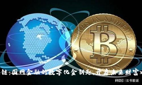 区块链：国网金融的数字化金钥匙，开启未来财富之门！