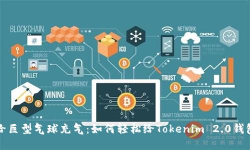 如同给巨型气球充气：如何轻松给Tokenim 2.0钱包充钱
