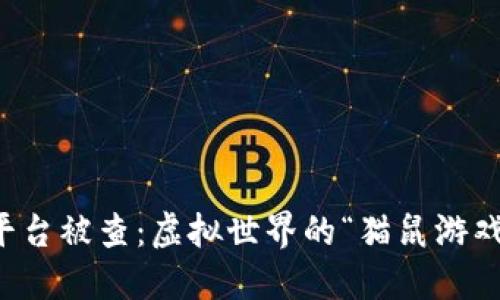 区块链交易平台被查：虚拟世界的“猫鼠游戏”背后的秘密