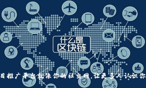区块链项目推广平台就像你的社交网，让更多人认识你的“明星”！
