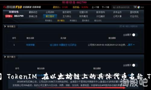 TokenIM 是基于以太坊的去中心化金融（DeFi）项目，其目标是为用户提供安全、便捷的数字资产管理和交易服务。如果你在问 TokenIM 在以太坊链上的具体代币名称，TokenIM 本身是指一个项目，而不是具体的代币。如果你想了解更详细的信息，推荐访问他们的官方渠道或者相关的社区讨论。