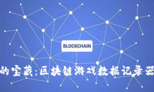 像海洋深处的宝藏：区块链游戏数据记录器的探秘之旅