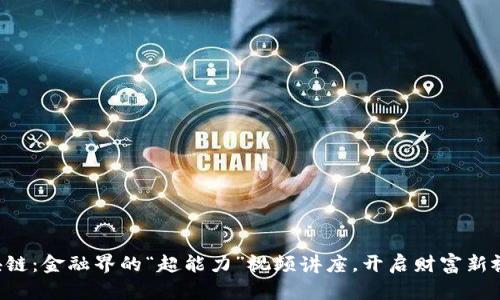 区块链：金融界的“超能力”视频讲座，开启财富新视野！