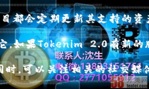 Tokenim 2.0是否支持USDT具体取决于该平台的最新功能和集成情况。许多加密货币平台和项目都会定期更新其支持的资产和功能。如果您需要最准确的信息，请访问Tokenim的官方网站或查阅其官方公告和用户指南。

一般来说，USDT（Tether）作为一种广泛使用的稳定币，很多加密货币交换和项目都会考虑支持它。如果Tokenim 2.0有新的版本更新或功能增强，很可能会考虑增加对USDT的支持。

如果您有特定的需求或问题，建议直接联系Tokenim的客服或支持团队，以获得最可靠的信息。同时，可以关注相关的社交媒体账号或社区论坛，获取最新的动态和用户反馈。
