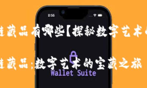 国内区块链藏品有哪些？探秘数字艺术的宝藏世界

国内区块链藏品：数字艺术的宝藏之旅