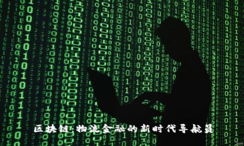 区块链：物流金融的新时代导航员