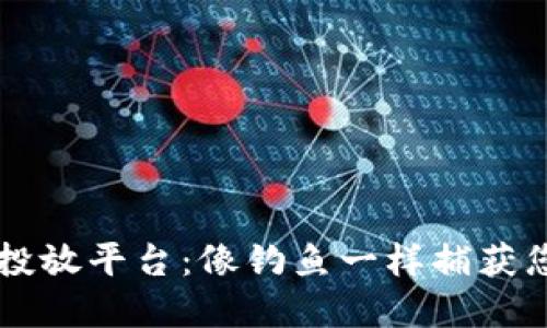 区块链媒体投放平台：像钓鱼一样捕获您的目标受众