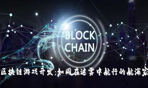 区块链游戏开发：如同在迷雾中航行的航海家