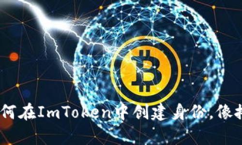 数字钱包之旅：如何在ImToken中创建身份，像搭建自己的小宇宙