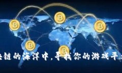 在区块链的海洋中，寻找你的游戏平台灯塔