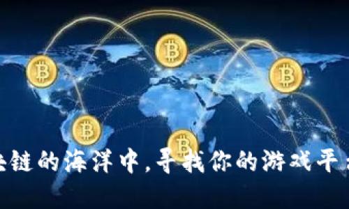 在区块链的海洋中，寻找你的游戏平台灯塔