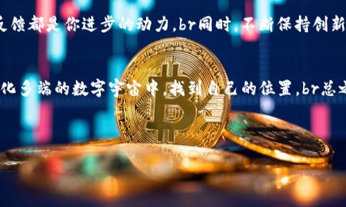 tiaoti区块链订阅号：在数字浪潮中乘风破浪/tiaoti
区块链, 订阅号, 平台, 数字资产/guanjianci

引言：区块链的魅力与影响
在当今的数字世界里，区块链就像一颗璀璨的明珠，闪烁着耀眼的光芒，引领着信息技术的潮流。它不仅仅是一种技术，更是一场革命，改变了我们的交易方式、数据存储以及甚至我们对信任的理解。想象一下，区块链就像是一个透明、不可篡改的账本，每一笔交易都清晰可见，任何人都无法轻易修改，就像一个诚实的小孩，永远不撒谎。br谁还没点小烦恼呢？在这个信息泛滥的时代，何不借助区块链来整理思绪，像把杂乱的玩具统统收进一只箱子里呢？

区块链订阅号的目的和意义
既然提到“订阅号”，那我们不妨把它想象成一本杂志，里面装满了最新的资讯和深刻的见解，让每一位读者都能保持对行业的敏感度。区块链订阅号就是这样一扇窗，让你可以透过它，看到技术背后的故事、市场的动态，以及那些行业大咖的独特见解。br当然，在这个信息快速传播的时代，谁不想在别处还没听到的时候，就获得最新的消息呢？

区块链订阅号的构建
构建一个成功的区块链订阅号就像在建造一座高楼大厦，需要稳固的基础和周到的设计。首先，我们需要确定目标受众，明确他们的需求和兴趣，就像在为一把特制的钥匙找合适的锁。然后，内容的质量无疑是重中之重，这关系到订阅号的生存与否。内容要有趣、有趣、再有趣，标签每个报告，每个分析，都是吸引读者的金钥匙。br此外，及时性也是关键，市场瞬息万变，谁还在乎昨天的饭呢？我们要做的，就是在第一时间，为读者送上最新鲜的数字盛宴。

内容创作的技巧
说到内容创作，这是每个订阅号运营者必须列入日程的大事。内容应尽量多样化，可以通过行业观察、技术分析、投资策略、案例分享等多角度切入，丰富订阅号的内涵。想象一下，如果每篇文章都只讲一个方面，那就像一块披萨只有一种口味，终究会腻的。br轻松幽默的表达同样是吸引读者的法宝。记住，撒点盐，撒点糖，让吃饭不再是一成不变的枯燥。比如，“如果你的投资就像和女友约会，那么区块链就像是那个总是给你带来惊喜的朋友，实现你意想不到的收益。”

如何吸引用户关注
在信息洪流中，如何让你的区块链订阅号脱颖而出，吸引过路的读者？首先，你可以从社交媒体入手，利用 Facebook、Twitter、微信等平台，不断扩大你的受众群体，如同撒播种子，期待日后的丰收。br此时，活动策划也是不可忽视的，一场线上研讨会、一个小型的线下沙龙，都是引导流量的良机。谁不喜欢免费的东西呢？给用户一些优惠、红包，仿佛在为他们的生活加点调料。简单来说，利用多种渠道，像拆礼物一样，让用户感受到惊喜和期待。

维护与反馈
维护与反馈就如同照顾一颗小树苗，让它茁壮成长。每篇文章发布后，及时收集用户反馈，了解他们的阅读体验和需求，随时调整方向。想象一下，这就像跟踪你的烘焙作品的成长，是否泛黄、是否松软，每一次的反馈都是你进步的动力。br同时，不断保持创新，尝试新的内容形式，如视频、图解等，让用户体验到不同的快乐，那感觉就像在工作中发现了一款新的咖啡，绝对会让人爱上。

结语：未来的展望
展望未来，区块链订阅号的前景无疑是广阔的。随着技术的不断发展和行业的不断变化，内容的精准性和及时性将变得愈发重要。这将是一场没有终点的长跑，每一位运营者都需保持清醒和敏锐，才能在这个变化多端的数字宇宙中，找到自己的位置。br总之，区块链订阅号就像是一座灯塔，为用户在这片海域指引方向。穿越波涛汹涌的海洋，您准备好驾驭这艘船，开启数字资产的新征程了吗？

让我们共同期待，在这条区块链的旅途中，感受每一个惊艳的时刻，分享每一个成就的喜悦。欢迎来到区块链订阅号的世界，开启无限可能性！ 

（注：本文为模拟内容，旨在展示区块链订阅号的运营理念及趣味表达，实际运营中请结合具体情况。）
