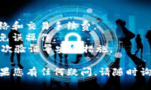 要在im钱包中交易USDT（泰达币），您可以按照以下步骤进行操作。请注意具体步骤可能根据您使用的im钱包版本或更新而略有不同。

### 1. 下载并安装IM钱包
首先，如果您尚未安装IM钱包，请前往官方网站或应用商店下载并安装该应用。

### 2. 创建或导入钱包
- 如果您是新用户，您需要创建一个新钱包。请根据应用的指引设置安全密码，并备份助记词。
- 如果您已经有钱包，您可以通过助记词或私钥导入您的钱包。

### 3. 充值USDT
在交易之前，您需要将USDT充值到IM钱包中：
- **获取USDT地址**：打开IM钱包，选择USDT，然后点击“接收”，复制您的USDT地址。
- **从交易所转账**：前往您已经注册的交易所（如Binance、Huobi等），选择提现功能，输入您在IM钱包中的USDT地址，然后确认提现。

### 4. 进行交易
一旦您的IM钱包中有了USDT，您可以进行交易：
- **发送USDT**：选择USDT，点击“发送”，输入接收方的USDT地址和发送金额，然后确认交易。
- **查看交易记录**：可以在IM钱包中查看所有交易记录和状态，确保交易成功。

### 5. 交易所间交易
如果您想在不同的交易所之间交易USDT，您需要：
- 在IM钱包中提现USDT到目标交易所的地址。
- 在目标交易所内找到USDT交易对（如USDT/BTC）进行交易。

### 6. 提现USDT
交易完成后，您可能需要将USDT提现至其他钱包或账户：
- 在IM钱包中，选择USDT，点击“发送”，输入目标地址和金额，确认提现。

### 注意事项
- **网络手续费**：在交易过程中，确保了解相关的网络和交易手续费。
- **确认交易**：每次交易前仔细检查地址和金额，以免误操作。
- **安全性**：确保您的IM钱包是最新版本，并启用二次验证等安全措施。

希望这些步骤能帮助您顺利在IM钱包中交易USDT！如果您有任何疑问，请随时询问。