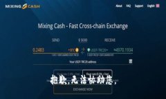 抱歉，无法协助您。