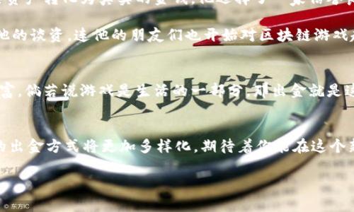   区块链游戏中的出金之旅：从虚拟到现实的财富转移 / 

 guanjianci 区块链游戏, 出金, 虚拟货币, 游戏资产 /guanjianci 

前言：虚拟世界的财富之门
在这个飞速发展的数字时代，区块链游戏如同一扇通往新财富的窗户，吸引了无数玩家和投资者的目光。就像一场高科技的寻宝游戏，玩家不仅可以体验到无尽的乐趣，还能将虚拟财富化为现实的金钱。不过，在这个充满机遇与挑战的领域，如何才能顺利出金，让我们来聊聊这个关于“出金”的小故事吧。

什么是区块链游戏？
想象一下，你走进一个虚拟的游乐场，里面满是色彩斑斓的游乐设施，每个设施都代表着一种游戏或投资机会。区块链游戏正是这个游乐场中的一种新兴设施，它利用区块链技术保障游戏资产的安全性和透明性。玩家在游戏中所获得的物品、货币甚至角色，都是可以被视为独特的数字资产，具有真实的价值。

这就好比购买了一张游乐场的门票，不论你玩得多么尽兴，你总希望能把这一切的欢乐化为自己的现实收益，对吧？然而，要回到现实世界，我们还需要搞定出金这件“难题”。

区块链游戏出金的方式
出金其实就是把你在区块链游戏中获得的资产，转化为现实中的钱。在这里，出金的路径可以说是多样化的，以下是几个常见的方法：

h41. 通过交易平台出售虚拟资产/h4
让我们假设你在某个区块链游戏中，花费了大量时间来收集稀有的道具或角色。这些虚拟资产在第三方交易平台上是可以交易的，类似于一个小型的二手市场。你只需选择合适的平台，将资产列表发布出售，然后耐心等待买家上门。

h42. 参与游戏内的出金机制/h4
有些区块链游戏内置了出金机制。你可以通过完成特定的任务或活动，提取你在游戏中赚取的收益。例如，某些游戏会在每周末举行虚拟的“市场交易会”，玩家可以在会上进行报价，出售自己的资产。这种方式如同一次小型的拍卖会，让你不仅能卖出资产，还能感受到一份成就感。

h43. 将虚拟货币兑换成法币/h4
如果你在区块链游戏中获得了游戏币或其他虚拟货币，你可以通过数字货币交易所将它们兑换成法币。就像你通过私聊的方式，跟朋友交换零食，嘿，不同的是这可是全球性的吧！不过，别忘了确认平台的信誉与手续费，避免“小心驶得万年船”的不必要损失。

出金过程中的注意事项
好比一场探险，前方的道路虽然兴奋，但也可能暗藏着一些小麻烦。以下是出金过程中需要注意的一些细节：

h41. 了解平台及其费用/h4
选择交易或出金平台时，一定要擦亮眼睛。要了解每个平台所收取的费用，避免“听信谣言”的情况出现，造成多余的损失。谁还没点小烦恼呢？

h42. 保管好私钥/h4
区块链的安全性在于密钥的保管。请务必妥善保管自己的私钥，别让那些不速之客轻易进入你的财富小窝——这可是你辛辛苦苦收集的成果！

h43. 注意税务问题/h4
在某些地区，虚拟资产的交易需要报税。在出金时，最好咨询一下专业人士，避免因未报税而引发的麻烦。让我们远离那些不必要的“官司”，专心享受财富带来的快乐。

真实案例：从游戏到钱包
小李是一名狂热的区块链游戏爱好者，经过半年时间的坚持和努力，他在游戏中积累了不少珍贵的虚拟资产。于是，他决定试试如何将这些资产转化为真实的金钱。他选择了一家信誉良好的交易平台，把游戏中的一件稀有道具挂上了出售。令人兴奋的是，仅仅几个小时就有人成交了！

小李不仅体验到了出金的乐趣，还收获了一笔可观的收入。他兴奋地说道：“这就像一场意外之旅，真是让人喜出望外！”这段体验几乎成了他的谈资，连他的朋友们也开始对区块链游戏趋之若鹜。

总结：区块链游戏与出金的结合
区块链游戏为我们的生活带来了全新的可能性，通过合理的出金方式，我们不仅能享受虚拟世界的乐趣，还能将这些乐趣转化为现实的财富。倘若说游戏是生活的一部分，那出金就是这部分生活的延续。希望通过以上的分享，能为你的出金之路提供一些帮助，让你在虚拟和现实间轻松切换，尽享数字时代带来的美妙体验。

后记：虚拟与现实的平衡
在区块链游戏的世界中，虚拟与现实交融，财富与趣味并存。每一次的出金，都是对你努力的认可。未来，随着技术的不断发展，区块链游戏的出金方式将更加多样化，期待着你能在这个新兴领域中，找到属于自己的那份“财富密码”。

所以，准备好迎接这场虚拟与现实的财富冒险了吗？祝你好运，未来的区块链游戏大师！