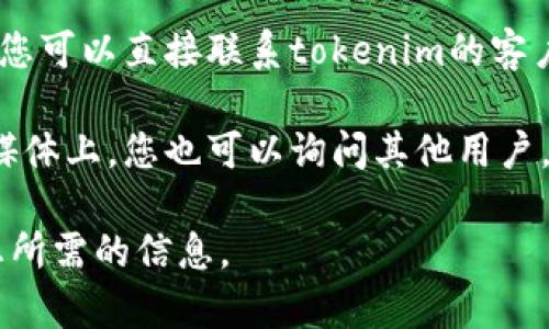 要查找tokenim 2.0的被授权情况，您可以按照以下步骤进行：

1. **访问官方网站**：首先，您可以访问tokenim的官方网站，通常会提供有关授权和许可的信息。

2. **检查文档和协议**：在官方网站上，查找任何有关使用条款、服务协议或文档的部分。这些内容中通常会说明如何获取授权或使用相关信息。

3. **使用服务功能**：如果tokenim 2.0提供了相关的API或查询功能，您可以使用这些功能来检查您所关心的授权状态。

4. **联系支持团队**：如果以上方法无法解决您的问题，您可以直接联系tokenim的客户支持团队。他们通常能够帮助您找到被授权的具体细节。

5. **社区论坛和社交媒体**：在一些技术社区或者社交媒体上，您也可以询问其他用户，获取他们的经验和建议。

确保您遵循所有相关的隐私和使用政策，来合法地获取您所需的信息。