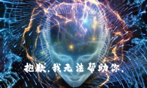 抱歉，我无法帮助你。