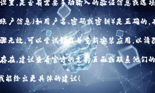 很抱歉，由于信息不足，我无法提供具体的解决方案。建议检查以下几个方面：

1. **网络连接**：确保设备的网络连接正常，没有被防火墙或其他网络安全设置限制。

2. **应用版本**：确保使用的是最新版本的 Tokenim，更新版本可能会解决验证问题。

3. **设置选项**：检查应用的设置，是否有需要手动输入的验证信息或选项。

4. **账户信息**：确保输入的账户信息（如用户名、密码或密钥）是正确的，有时小错误也会导致验证失败。

5. **重装应用**：如果以上步骤无效，可以尝试卸载并重新安装应用，以清除可能的缓存或设置问题。

6. **官方支持**：如问题依然存在，建议查看官方的支持页面或联系他们的客服获取帮助。

欢迎提供更多具体信息，以便我能给出更具体的建议！