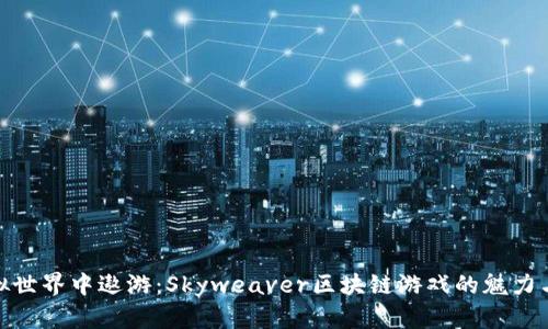 在虚拟世界中遨游：Skyweaver区块链游戏的魅力与机遇