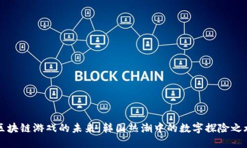 区块链游戏的未来：韩国热潮中的数字探险之旅