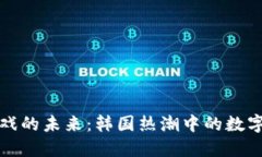 区块链游戏的未来：韩国热潮中的数字探险之旅