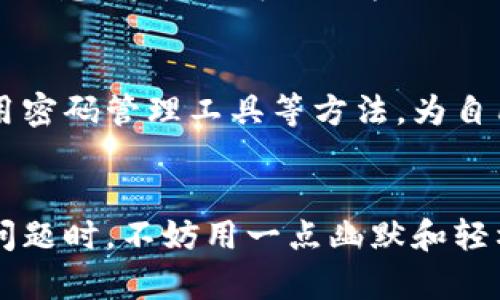 丢失Token IM（Indexing Messaging Token）可能会让你感到困惑和焦虑，但别担心，在这里我将详细介绍几个可能的方法帮助你找回丢失的Token IM。如果你现在正面临这个问题，不妨先放松一下心情，来看看如何一步步解决吧。

什么是Token IM？
Token IM是互联网信息系统中用于用户身份验证和信息安全的关键组成部分，类似于个人身份证明的数字钥匙。它帮助系统确认用户的身份并确保信息的安全传输。在日常使用中，Token IM可能会因为多种原因丢失，比如设备故障、账户被盗等。

第一步：冷静思考
当你意识到Token IM丢失时，最重要的第一步就是保持冷静。就像迷路时不要慌张，我们要先想想上次见到Token的时候是在什么地方。你可以试着回想一下，你最近是否更改过密码，或者在其他设备上进行过操作。

第二步：检查设备
如果你的Token IM是存储在某个设备上的，建议你先检查一下这个设备。可能你的手机、电脑或平板中还留有备份或缓存。记得检查一下软件设置，看看是否有任何与Token IM相关的选项。

第三步：查看备份
如果你的Token IM包含在某个备份文件中，不妨查看一下最近的备份。大部分云存储服务或系统都会定期备份数据，找回丢失的Token IM可能就藏在这些备份中。尝试从云端恢复相关文件，如果成功，那你就能恢复Token IM了。

第四步：重置Token
如果你无法找到你的Token IM，也不要失去信心。大部分服务提供商都会为用户提供重置Token的选项。通过一些简单的步骤，比如验证身份、回答安全问题等，你可以申请一个新的Token IM。谁还没点小烦恼呢？这可是一次重获新生的机会！

第五步：联系支持团队
当其他方法都失效时，不妨考虑联系该服务的客户支持团队。他们通常会有专业的人员来帮助你解决这个问题。提供尽可能详细的信息，这样就可以加快他们协助你找回Token IM的速度！想象一下，给技术支持打电话的时候，你或许会感受到从未有过的期待，而不再只是一份沉重的失落。

第六步：安全意识提升
在找回Token IM的过程中，不仅要关注如何找回，更要思考如何保障未来的安全。考虑实施双重身份验证、定期更新密码、以及使用密码管理工具等方法，为自己的数字生活构建一个更安全的环境，防止再次出现丢失Token IM的情况。

结语
丢失Token IM真的很麻烦，但通过以上步骤，你可以增加找回的可能性。不管最终能不能找回来，保持积极的心态总是好的。面对问题时，不妨用一点幽默和轻松的心态去应对，毕竟，他们再怎么说也没有你的人生精彩嘛！希望这些建议可以帮到你，祝好运！