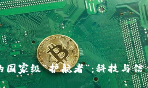 区块链平台的国家级“护航者”：科技与信任的双重保险