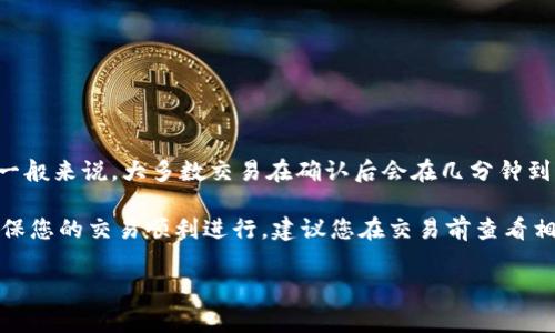 Tokenim的到账时间通常取决于多种因素，包括您使用的兑换平台、所选择的交易方式以及网络的拥堵情况。一般来说，大多数交易在确认后会在几分钟到几个小时内到账，而一些常见的情况也可能需要更长时间，尤其是在高峰时期。

如果您是通过银行转账或者某些支付方式进行交易，到账时间可能会延长，最慢可能需要一个工作日。为了确保您的交易顺利进行，建议您在交易前查看相关平台的具体到账时间说明。如果您在很长时间内都没有收到款项，可以考虑联系交易平台的客服进行询问。

如有更多具体问题，欢迎继续提问！
