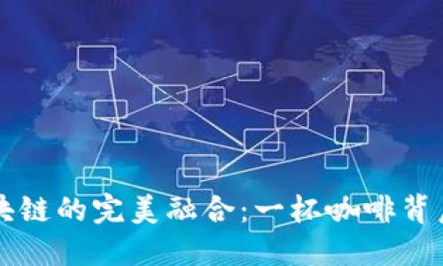 星巴克与区块链的完美融合：一杯咖啡背后的科技革命