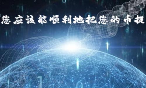关于如何提取Tokenim 2.0中的币，以下是一些步骤和建议。请注意，这里仅列出一般性的操作流程，具体操作可能因平台版本或其他因素有所不同。在进行任何操作之前，请务必仔细阅读相关协议和注意事项，以确保安全和合规。

第一步：登录您的Tokenim账户
首先，您需要访问Tokenim的官方网站，并使用您的账户凭证（用户名和密码）进行登录。如果您还没有账户，您需要先进行注册。

第二步：查看您的资产余额
登录后，您可以在账户首页查看您的资产余额，确保您在Tokenim 2.0中有可提取的币种。这一信息通常在仪表板的显眼位置显示。

第三步：找到提币选项
在用户界面中，寻找“提币”、“提现”或“取款”等选项。该选项一般在“资产管理”或“钱包”部分。毕竟，提币就像下班后去吃美食一样，必须要打开正确的“门”才能享受美味。

第四步：选择币种和输入提取金额
在提币选项中，选择您希望提取的币种，并输入您想提取的金额。在此过程中，请注意确认您输入的金额是否合理。如果您感到不确定，建议先提取少量试试，或者如实咨询客服，毕竟小心驶得万年船，谁还没点小烦恼呢？

第五步：输入提币地址
在提取币种时，您需要输入接收钱包的地址。在输入时，请务必仔细检查，确保地址没有错误。如果地址输错了，您的币可能会“迷路”，根本无法找回。想象一下，如果你发个快递地址写错了，真是让人哭笑不得！

第六步：确认信息并提交请求
在您确认所有信息无误后，可以点击“确认”或“提交”按钮。在某些情况下，平台可能会要求您进行双重身份验证以确保安全。这就像上锁的门必须用钥匙才能打开。

第七步：等待提取处理
提交提币请求后，您需要耐心等待。根据平台的处理时间可能会有所不同，这可以从几分钟到几个小时不等。在此期间，您可以趁机做些其他事情，比如喝杯茶、追集剧，完全不需要焦虑。

第八步：检查提取状态
提取完成后，您可以在账户中查看提取状态。如果提币成功，您会在接收钱包中看到相应的币款。此时，您可以欢呼：“终于可以吃到我想吃的美食啦！”

第九步：遇到问题怎么办？
如果在提币过程中遇到任何问题，不要慌张。可以查看Tokenim的帮助文档或联系客户支持。他们的工作就是帮助您解决问题，让您的提币之路更加顺畅。

总结
提取Tokenim 2.0中的币并不复杂，但需要您仔细操作，确保每一个步骤都准确无误。通过以上步骤，您应该能顺利地把您的币提取到外部钱包中。希望您在加密币的世界里畅通无阻，玩得开心！

Tokenim, 提币, 加密货币, 钱包/guanjianci 

以上是关于如何提取Tokenim 2.0中币种的基本流程，希望能对您有所帮助！