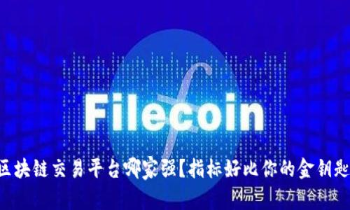 区块链交易平台哪家强？指标好比你的金钥匙！