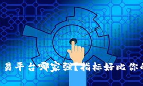 区块链交易平台哪家强？指标好比你的金钥匙！