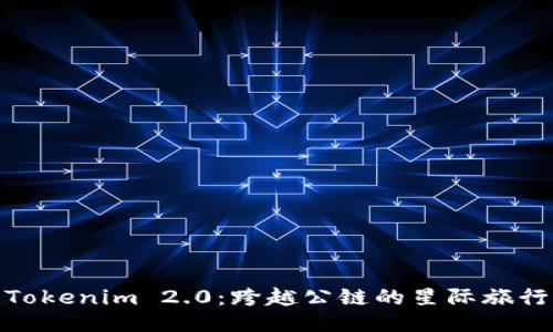 Tokenim 2.0：跨越公链的星际旅行