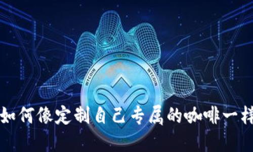 解锁数字资产新体验：如何像定制自己专属的咖啡一样，自定义ImToken钱包