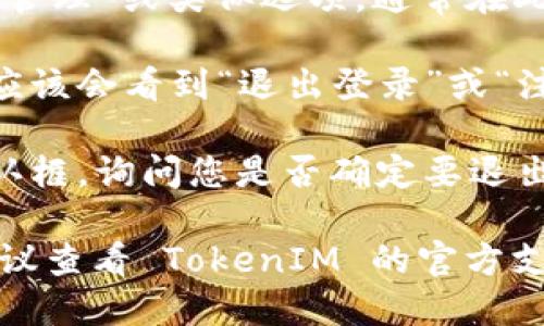 要退出 TokenIM 2.0，您可以按照以下步骤进行操作：

1. **打开应用程序**：首先，确保您已经打开了 TokenIM 2.0 应用。

2. **进入设置**：在应用主界面，通常会有一个“设置”选项，您可以点击进入。

3. **账户管理**：在设置中，找到“账户管理”或类似选项，通常在此处可以管理您的账户信息。

4. **退出登录**：在账户管理界面，您应该会看到“退出登录”或“注销”的选项，点击该选项即可完成退出。

5. **确认退出**：有时，系统会弹出确认框，询问您是否确定要退出，确认后即完成退出操作。

如果您在操作过程中遇到任何问题，建议查看 TokenIM 的官方支持文档或联系客服寻求帮助。