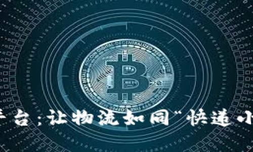 区块链网络货运平台：让物流如同“快递小哥”的疾风般迅捷