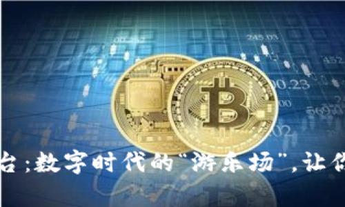 区块链小游戏平台：数字时代的“游乐场”，让你的娱乐不再孤单