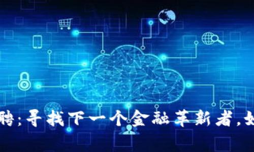 区块链普惠金融研究院招聘：寻找下一个金融革新者，如同寻找航海时代的探险家