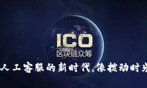 解码Tokenim 2.0：人工客服的新时代，像拨动时光机的按钮一样简单