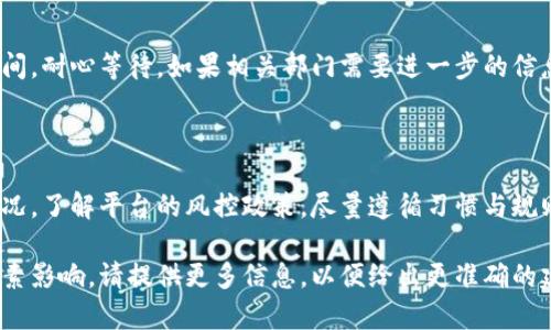 要处理TokenIM被风控的问题，可以考虑以下步骤：

### 1. 理解风控原因

首先，要了解为什么会被风控。可能的原因包括：
- 不正常的交易行为
- 账户异常登录
- 频繁的资金转移操作

### 2. 检查账户安全

检讨自己的操作历史，确认是否有异常行为。如果有，可考虑暂停使用相关功能，并及时更改密码，启用两步验证。

### 3. 联系支持团队

通过TokenIM的客服渠道联系客服，询问具体的风控原因。准备好提供相关信息，以便他们协助你解除风控。

### 4. 等待解除

企业风控通常需要一定的审查时间，耐心等待。如果相关部门需要进一步的信息，及时配合。

### 5. 学习防范

为避免未来再次出现被风控的情况，了解平台的风控政策，尽量遵循习惯与规则。

如果你有具体的问题或者其他因素影响，请提供更多信息，以便给出更准确的建议。