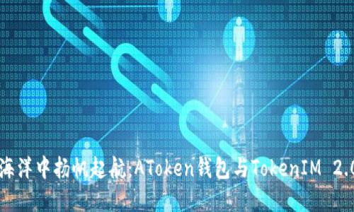 在区块链的海洋中扬帆起航：AToken钱包与TokenIM 2.0的精彩对决