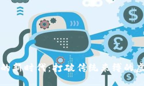 区块链游戏的新时代：打破传统束缚的虚拟冒险之旅