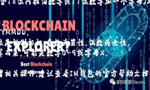 IM钱包的身份证格式通常是身份证号码，通常包含18位阿拉伯数字或17位数字加一个字母（X）作为最后一位校验位。身份证的18位格式如下：

1. **前6位**: 代表户籍所在地的行政区划代码。
2. **接下来的8位**: 代表出生日期，格式为YYYYMMDD。
3. **接下来的3位**: 代表顺序码，其中最后一位是性别标识；奇数为男性，偶数为女性。
4. **最后1位**: 是校验位，通过一定的算法计算而来，可能是数字0-9或字母X。

如果你想了解更多关于IM钱包的身份证使用或者相关操作，建议查看IM钱包的官方帮助文档或联系他们的客服。